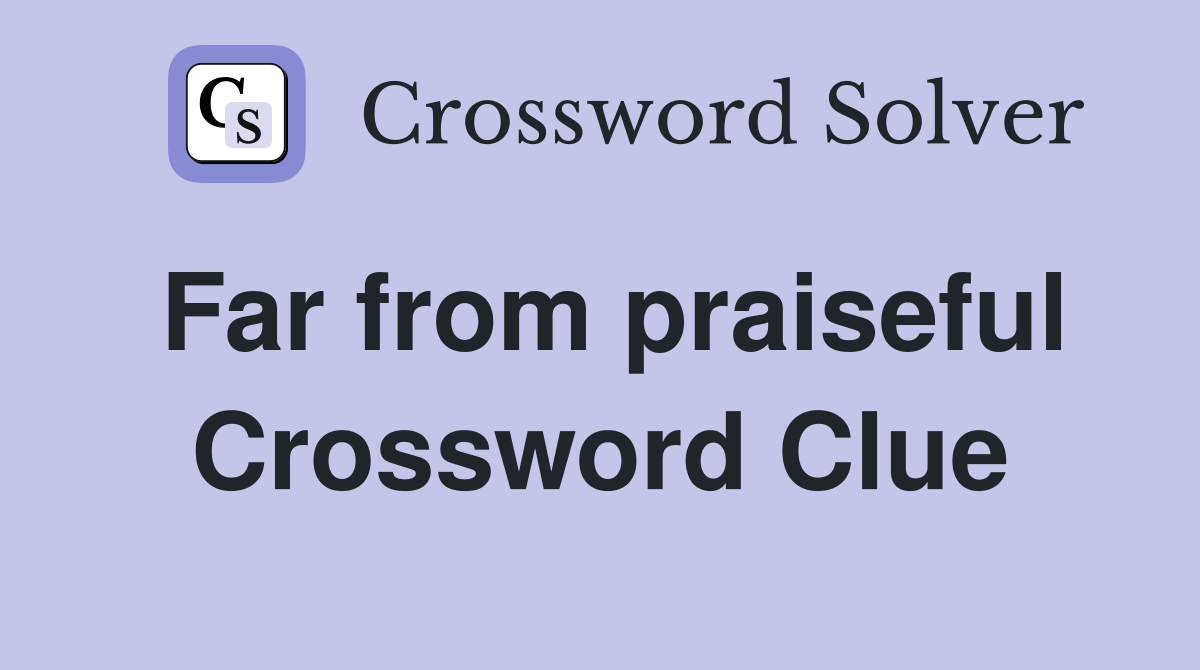 Far from praiseful Crossword Clue