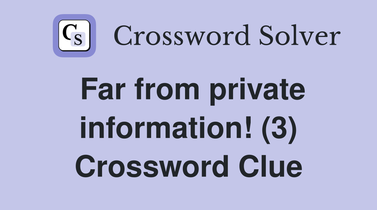 Far from private information! (3) Crossword Clue