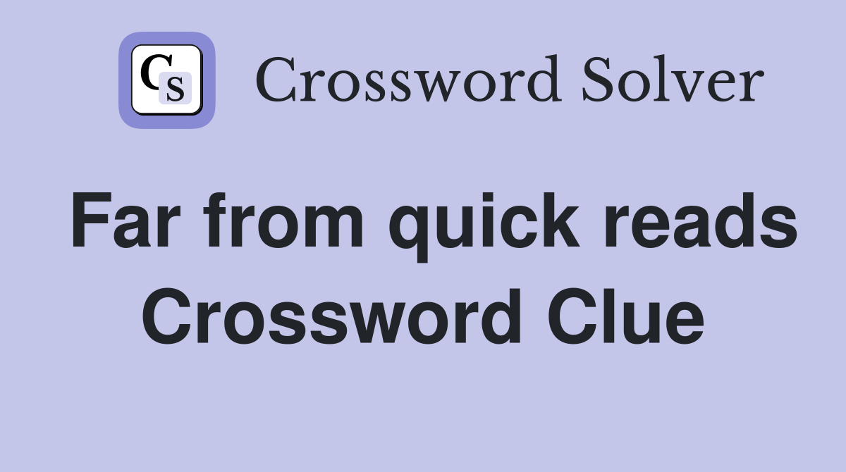 Far from quick reads Crossword Clue