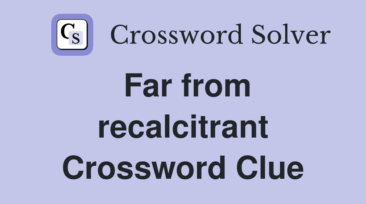 Far from recalcitrant Crossword Clue