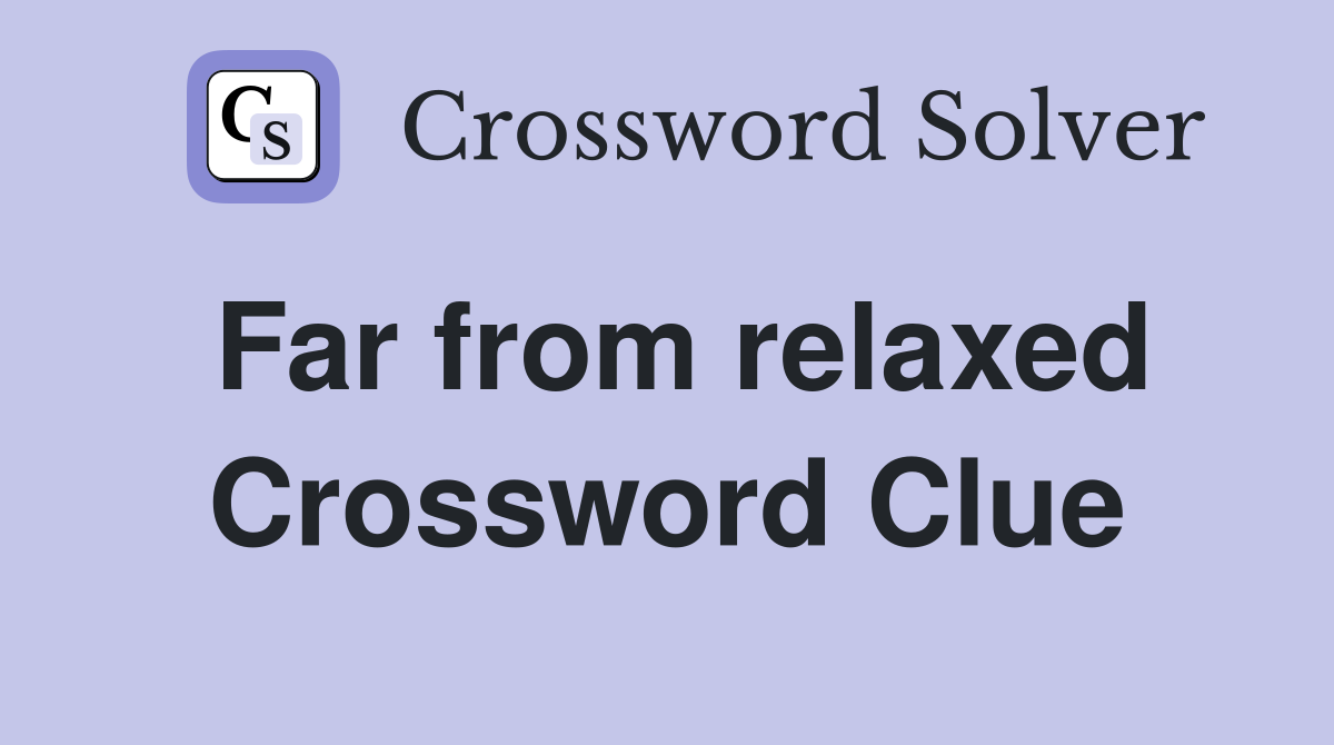 Far from relaxed Crossword Clue