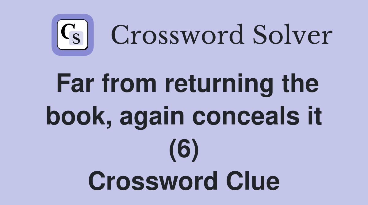 Far from returning the book, again conceals it (6) Crossword Clue