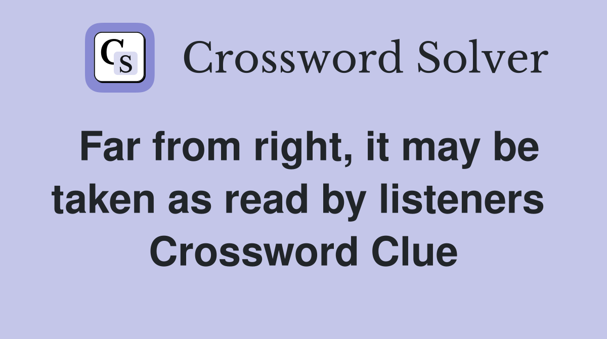 Far from right, it may be taken as read by listeners  Crossword Clue