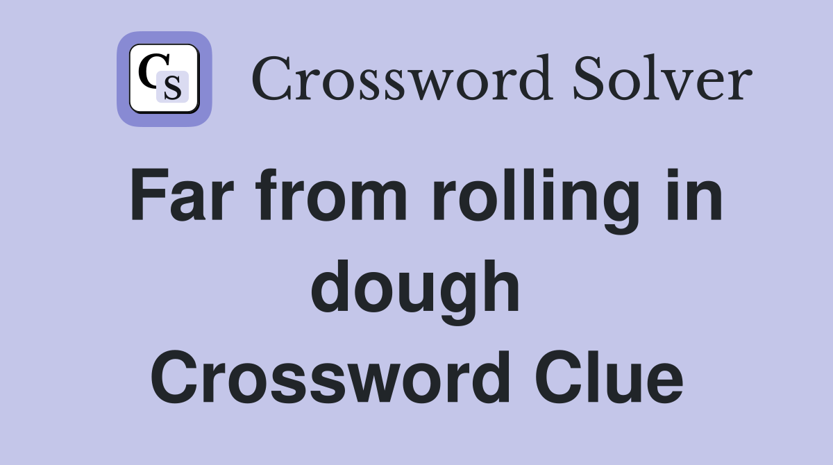 Far from rolling in dough Crossword Clue
