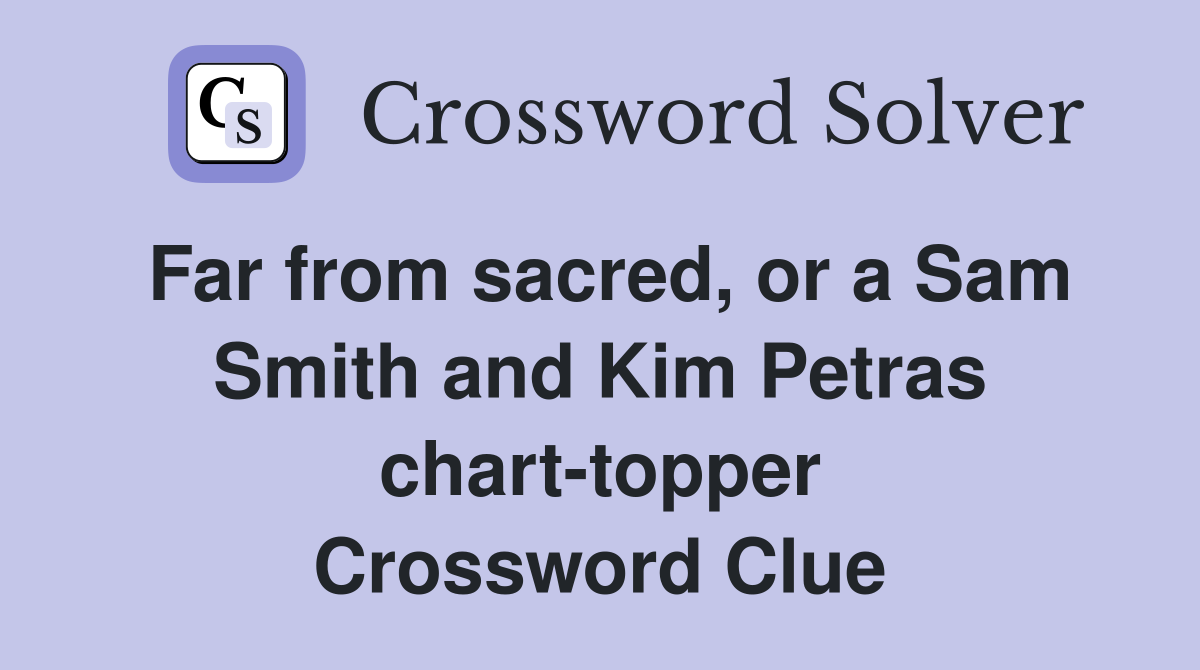 Far from sacred, or a Sam Smith and Kim Petras chart-topper Crossword Clue
