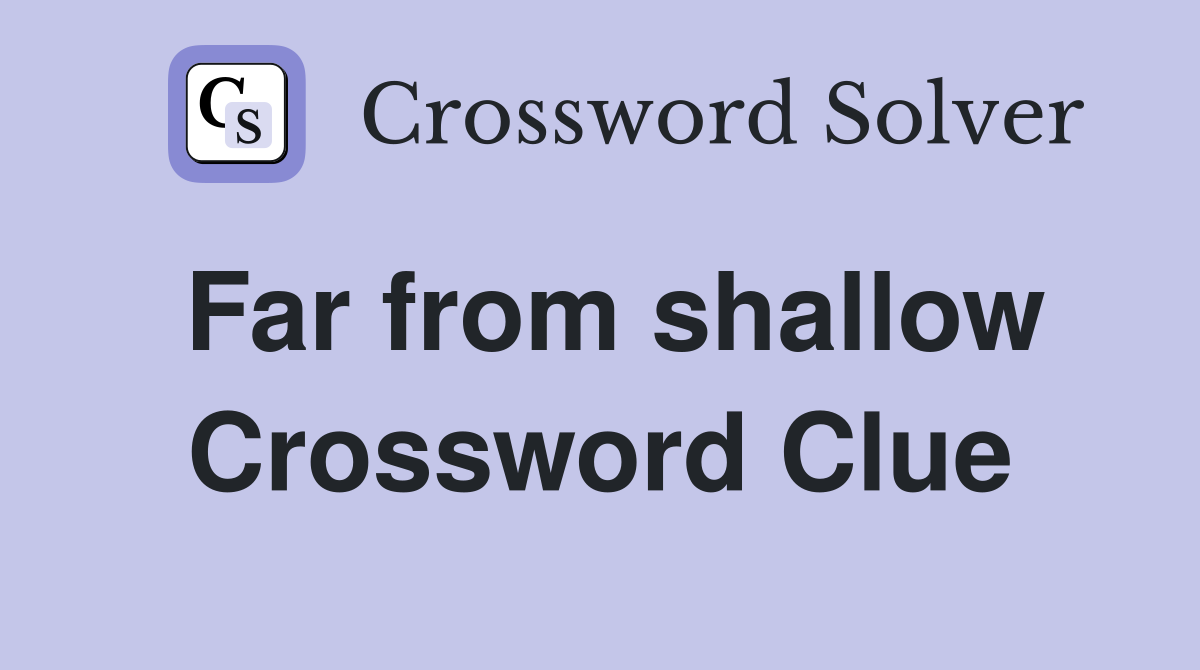 Far from shallow Crossword Clue
