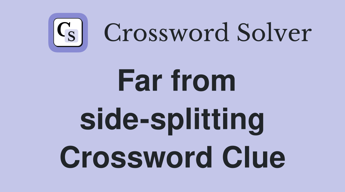 Far from side-splitting Crossword Clue