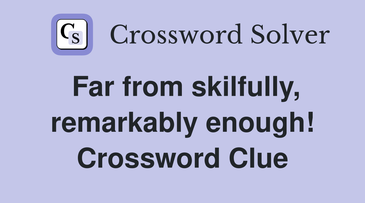 Far from skilfully, remarkably enough! Crossword Clue