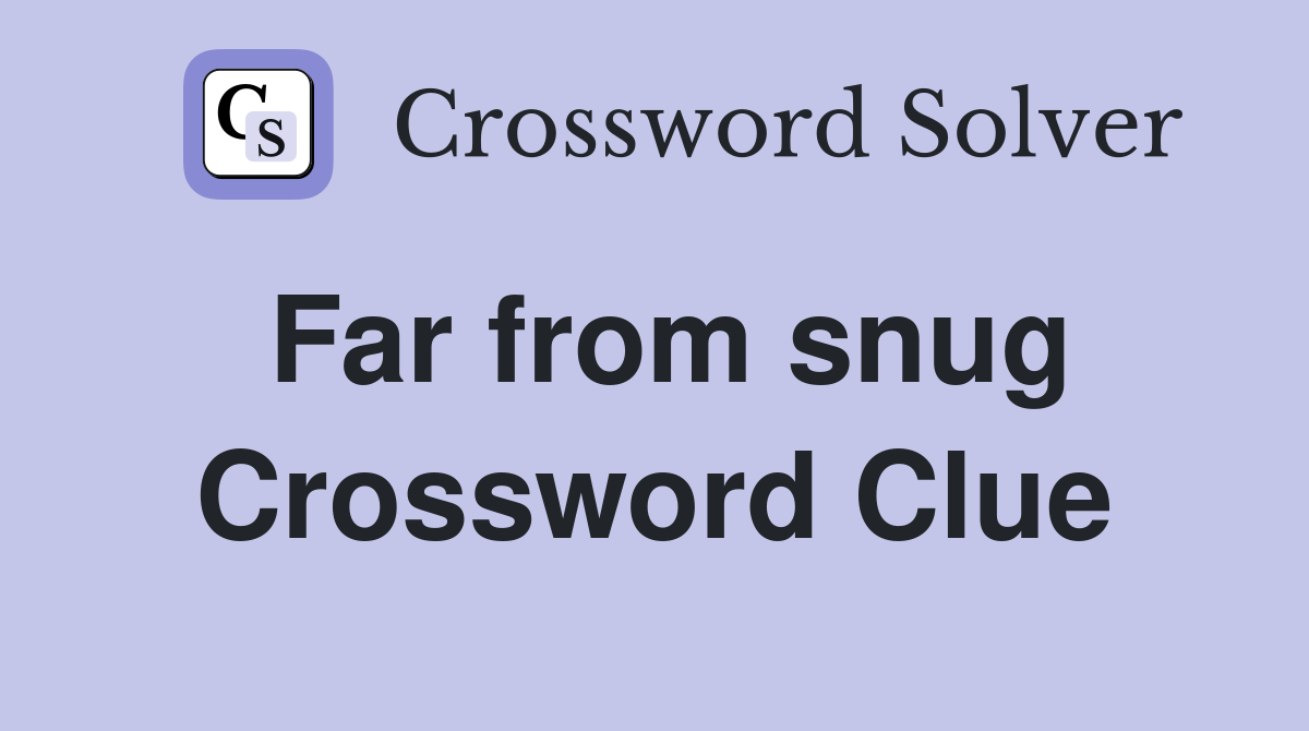Far from snug Crossword Clue