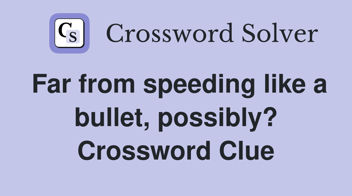 Far from speeding like a bullet, possibly? Crossword Clue
