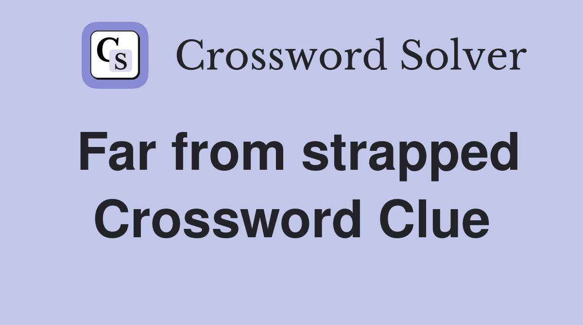 Far from strapped Crossword Clue
