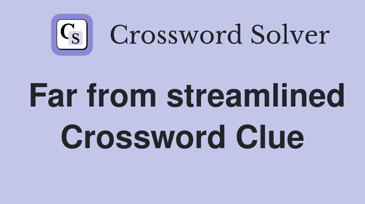 Far from streamlined Crossword Clue