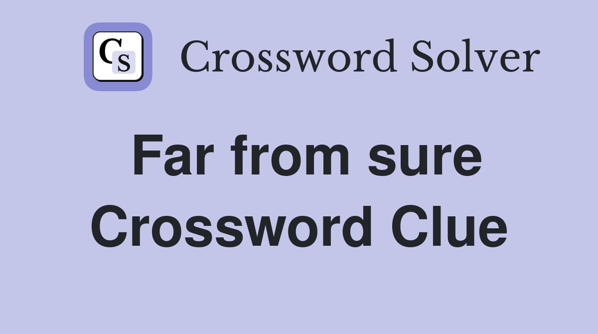 Far from sure Crossword Clue
