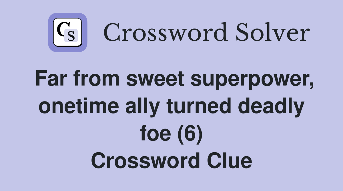 Far from sweet superpower, onetime ally turned deadly foe (6) Crossword Clue
