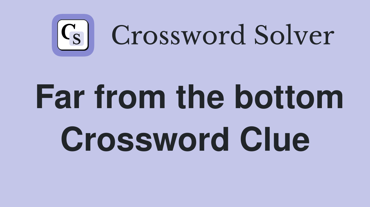 Far from the bottom Crossword Clue