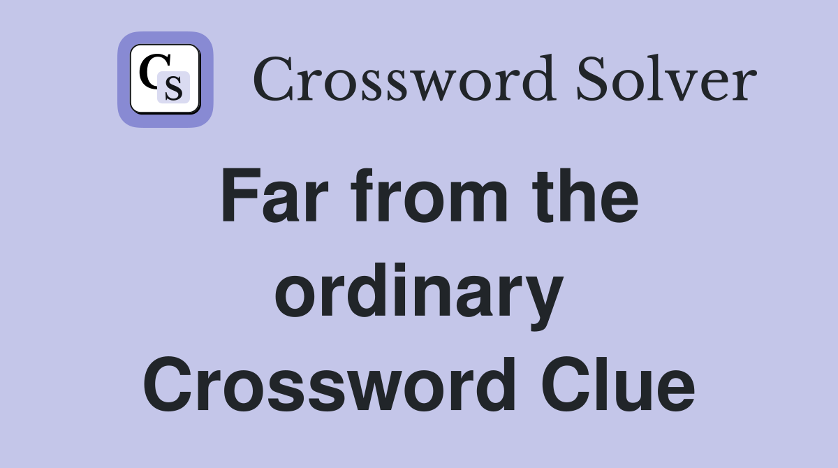Far from the ordinary Crossword Clue