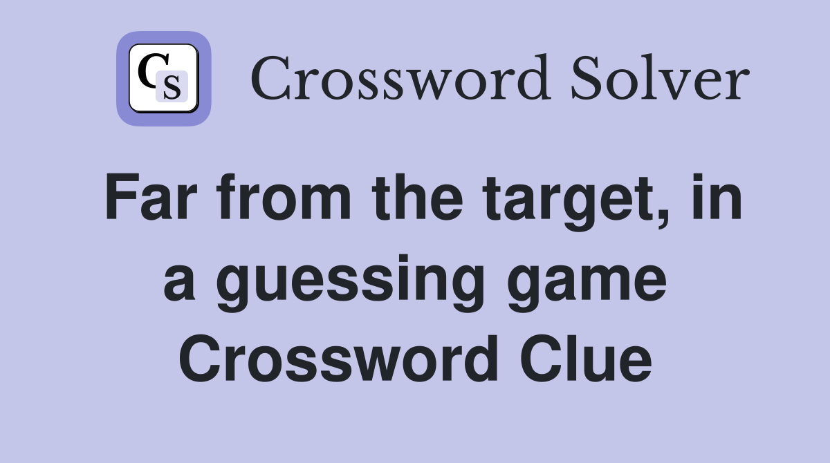 Far from the target, in a guessing game Crossword Clue