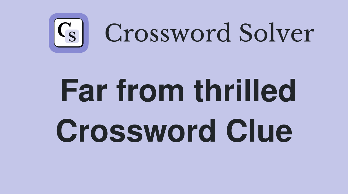 Far from thrilled Crossword Clue