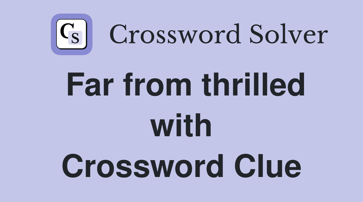 Far from thrilled with Crossword Clue