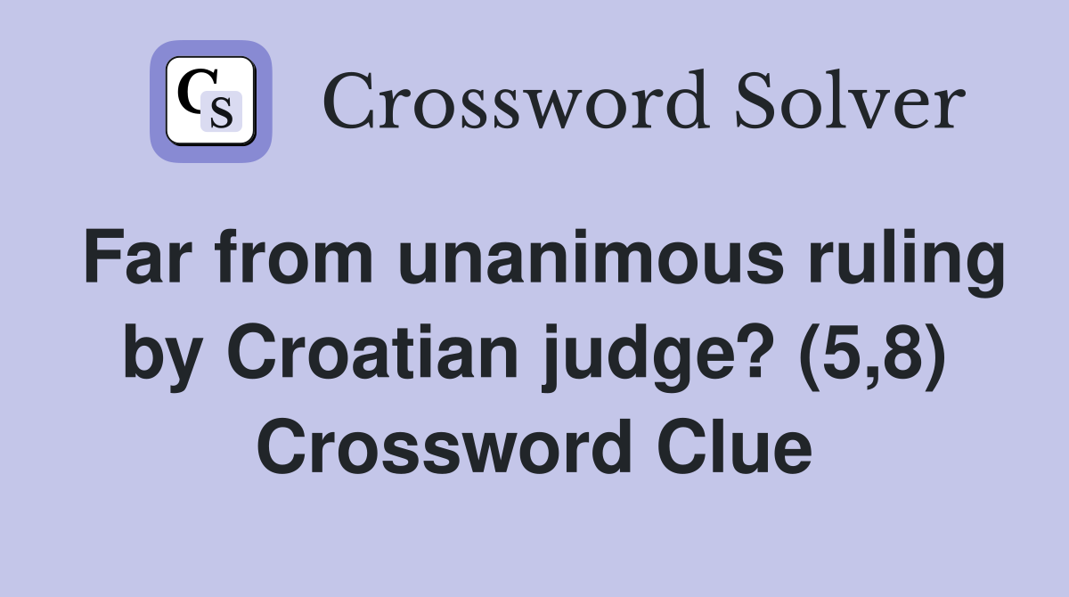 Far from unanimous ruling by Croatian judge? (5,8) Crossword Clue