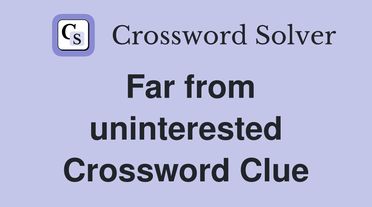 Far from uninterested Crossword Clue