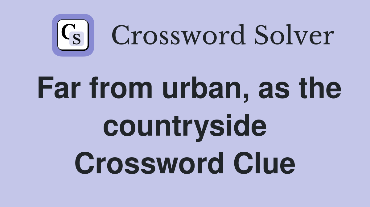 Far from urban, as the countryside Crossword Clue