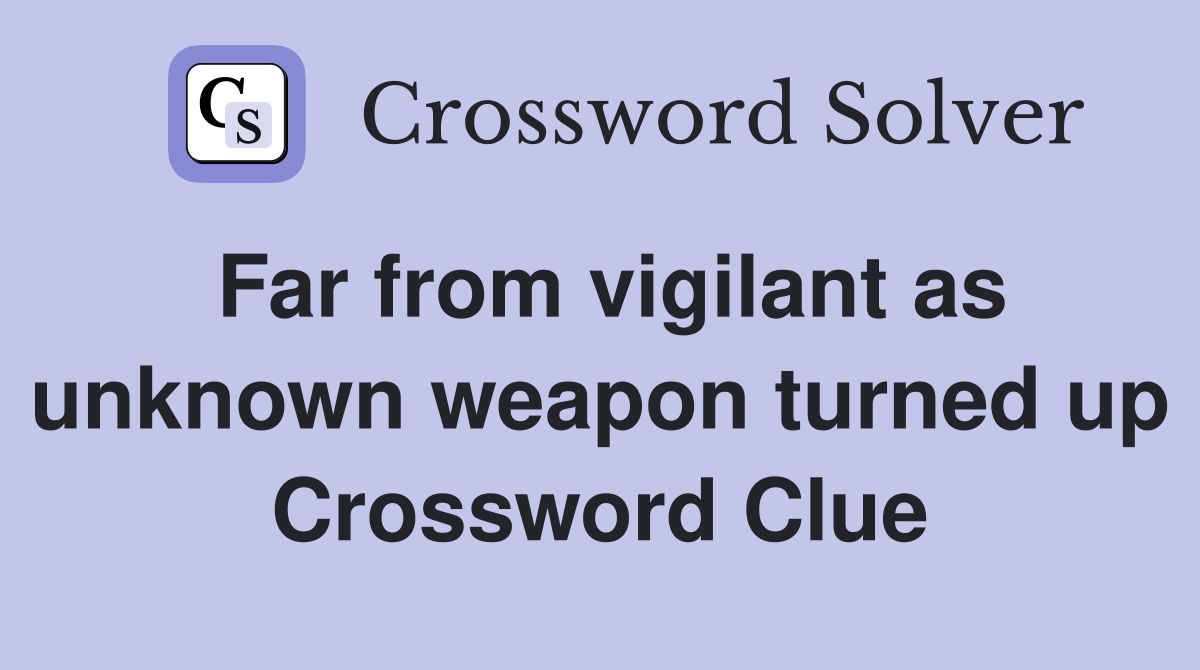 Far from vigilant as unknown weapon turned up Crossword Clue