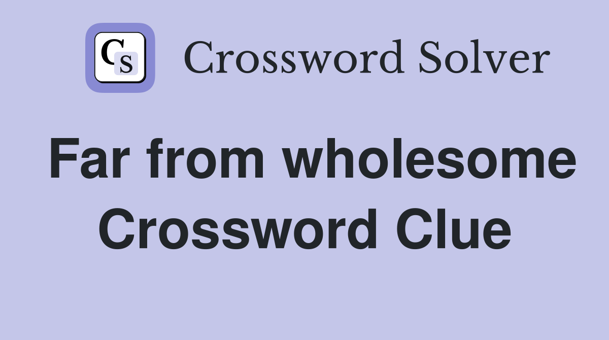 Far from wholesome Crossword Clue