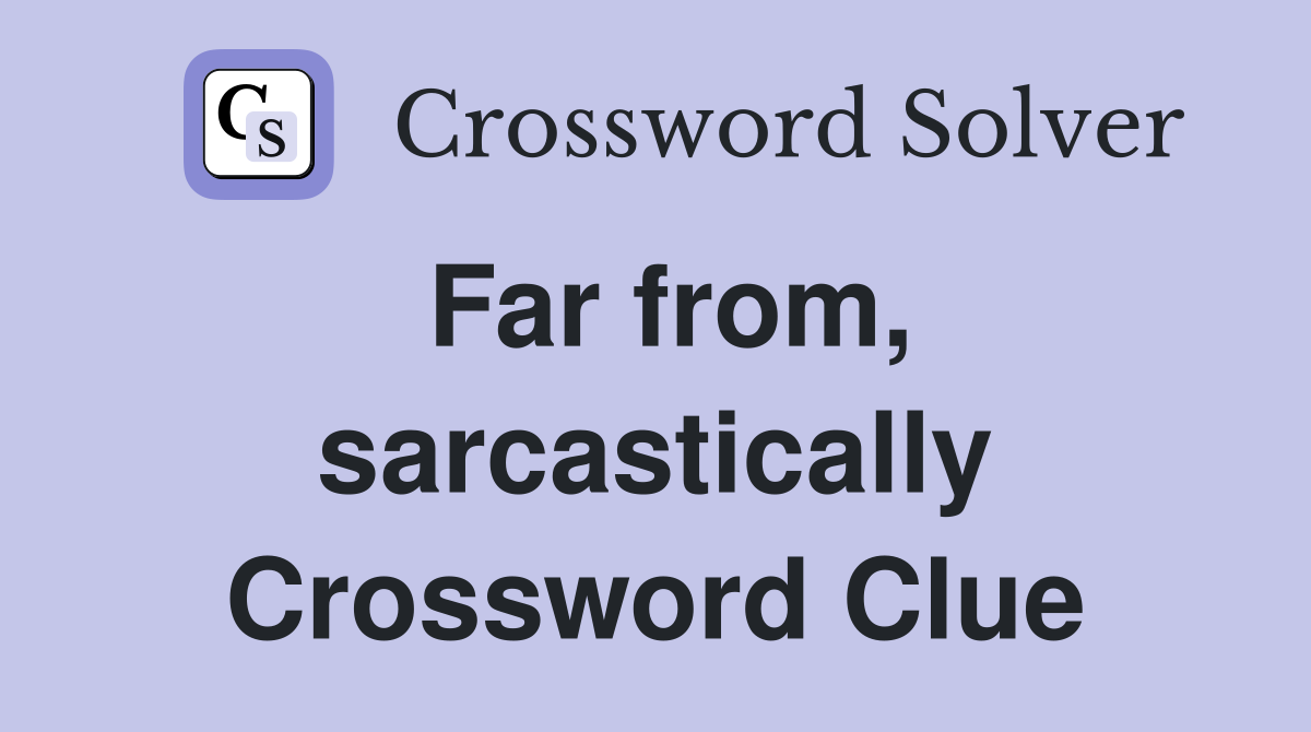 Far from, sarcastically Crossword Clue