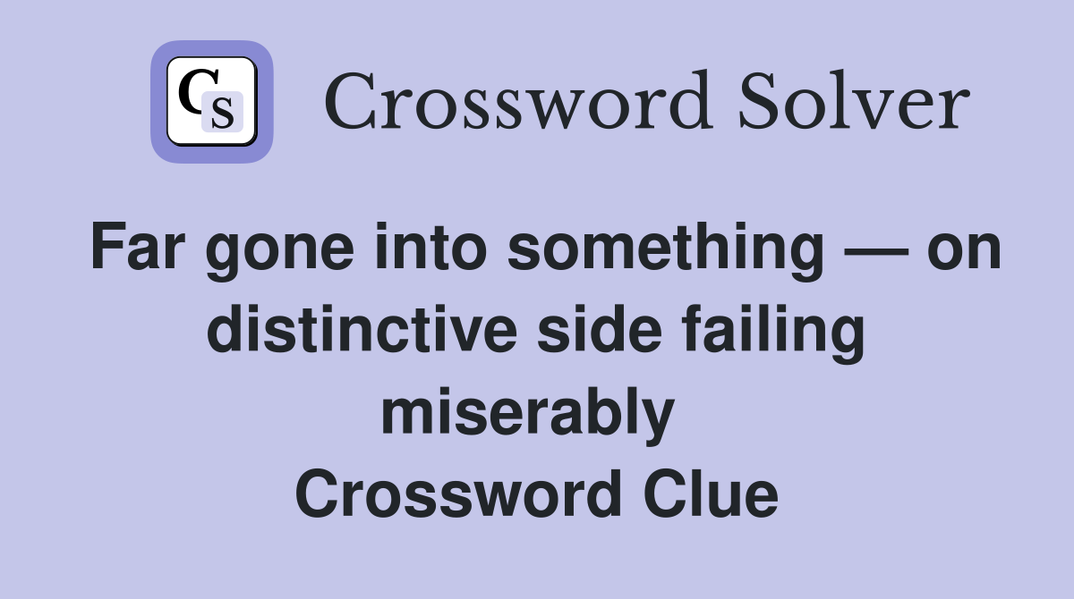 Far gone into something — on distinctive side failing miserably  Crossword Clue