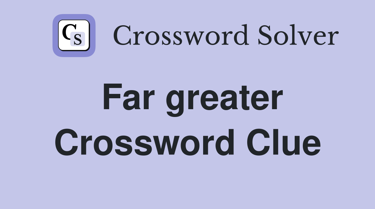 Far greater Crossword Clue
