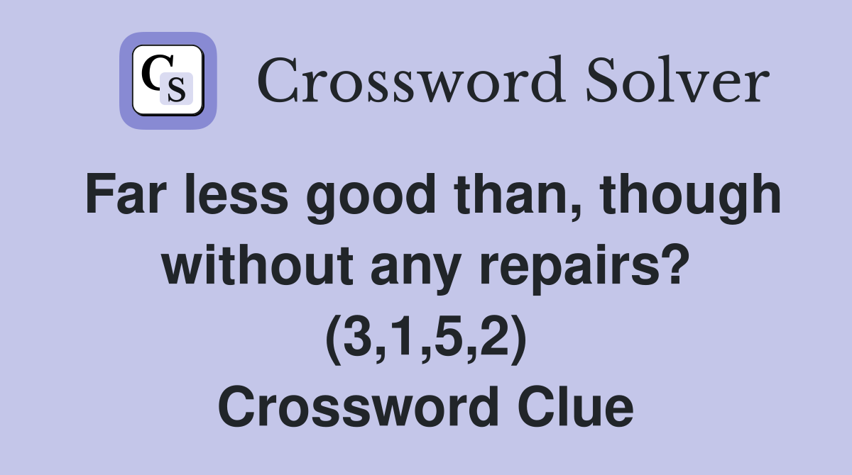 Far less good than, though without any repairs? (3,1,5,2) Crossword Clue