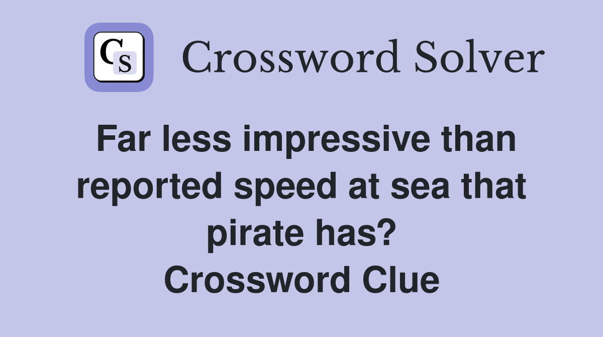 Far less impressive than reported speed at sea that pirate has? Crossword Clue