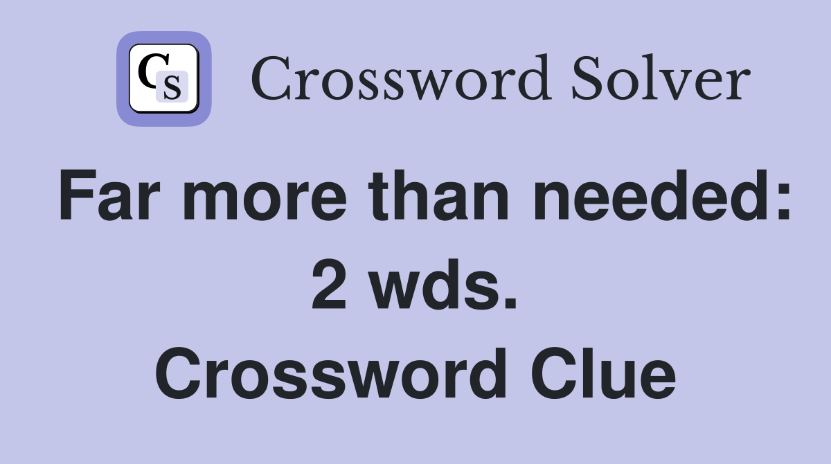 Far more than needed: 2 wds. Crossword Clue