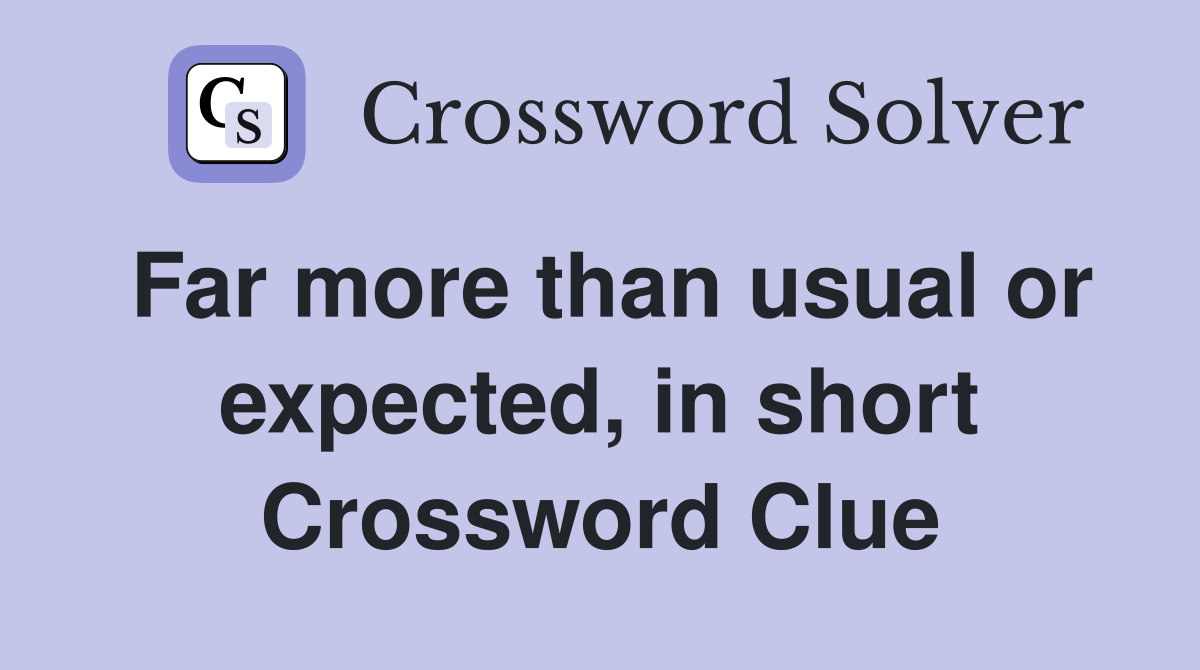 Far more than usual or expected, in short Crossword Clue