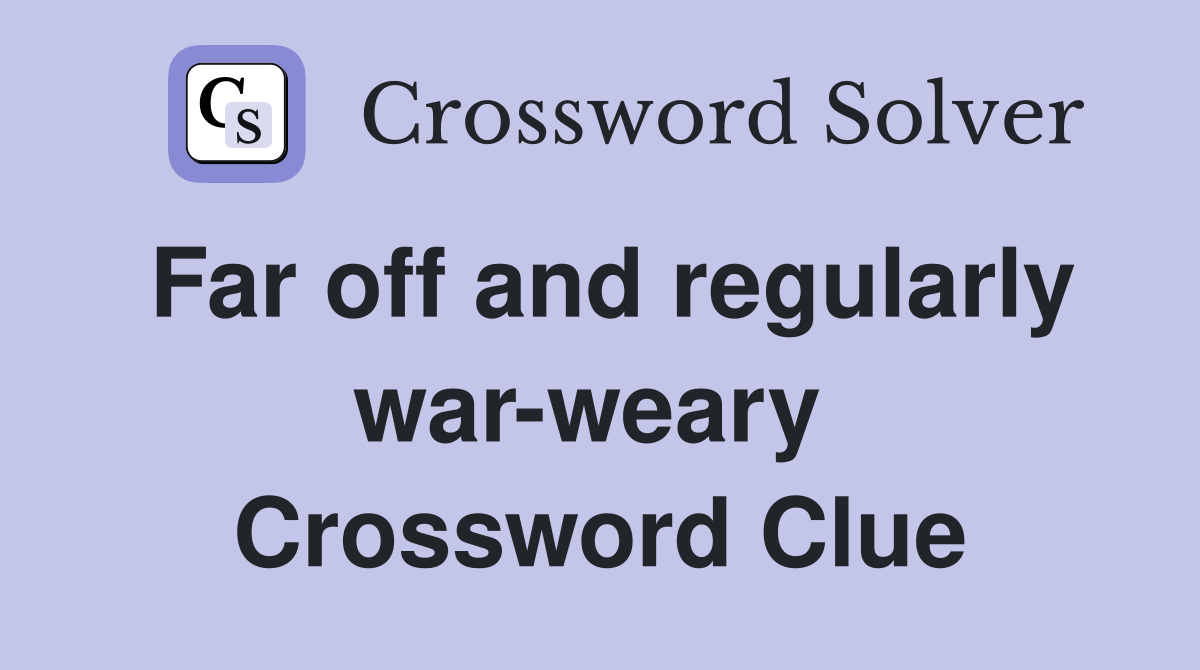 Far off and regularly war-weary  Crossword Clue