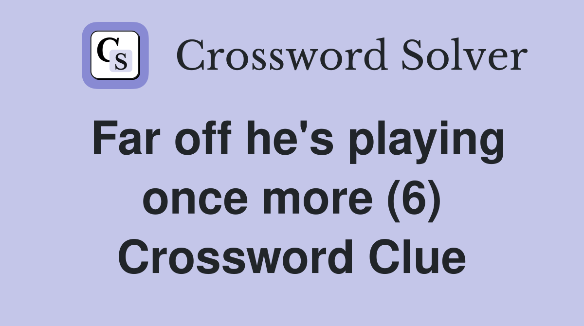 Far off he's playing once more (6) Crossword Clue
