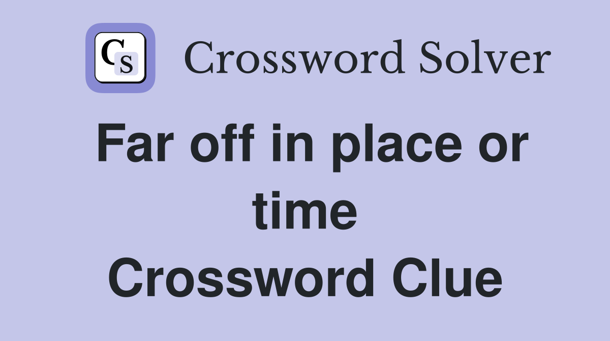 Far off in place or time Crossword Clue
