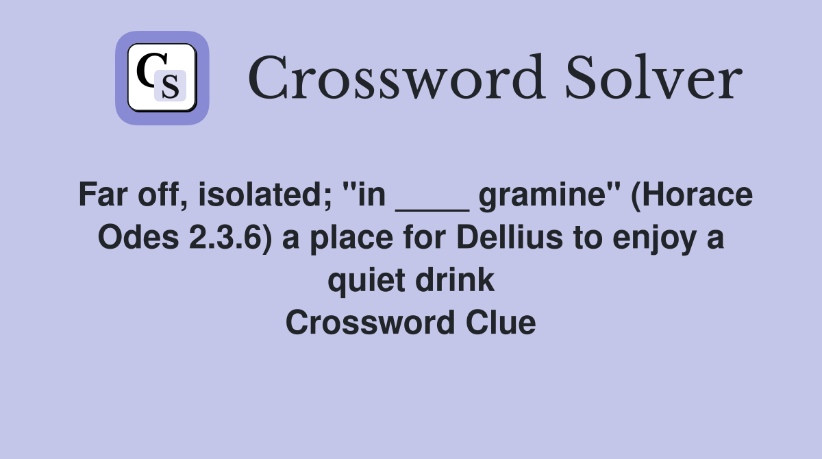 Far off, isolated; "in ____ gramine" (Horace Odes 2.3.6) a place for Dellius to enjoy a quiet drink Crossword Clue