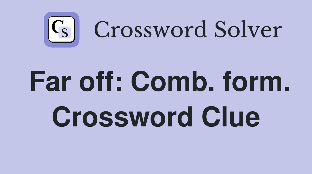 Far off: Comb. form. Crossword Clue