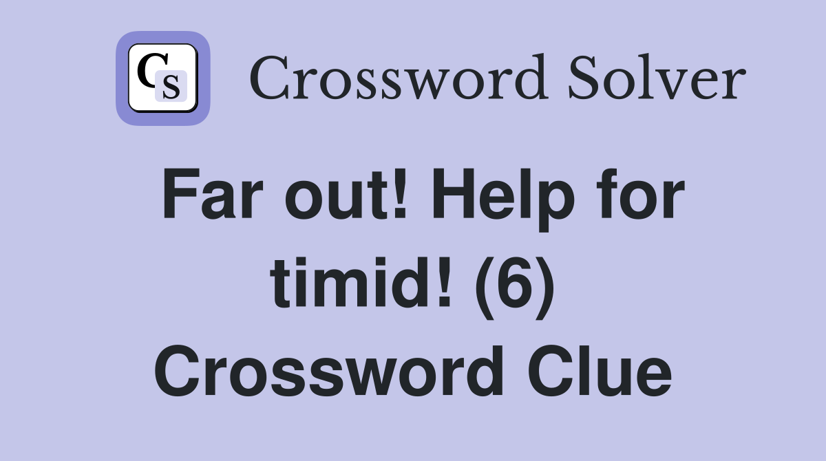 Far out! Help for timid! (6) Crossword Clue