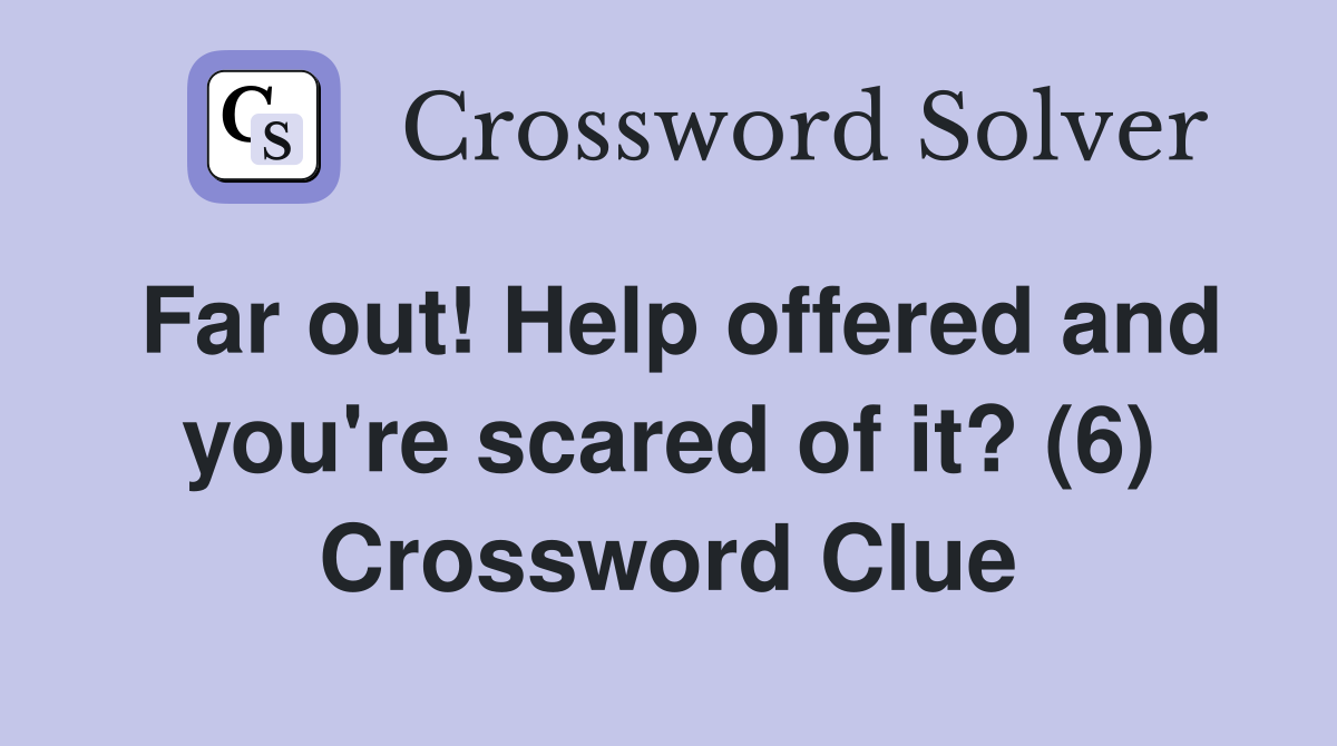 Far out! Help offered and you're scared of it? (6) Crossword Clue
