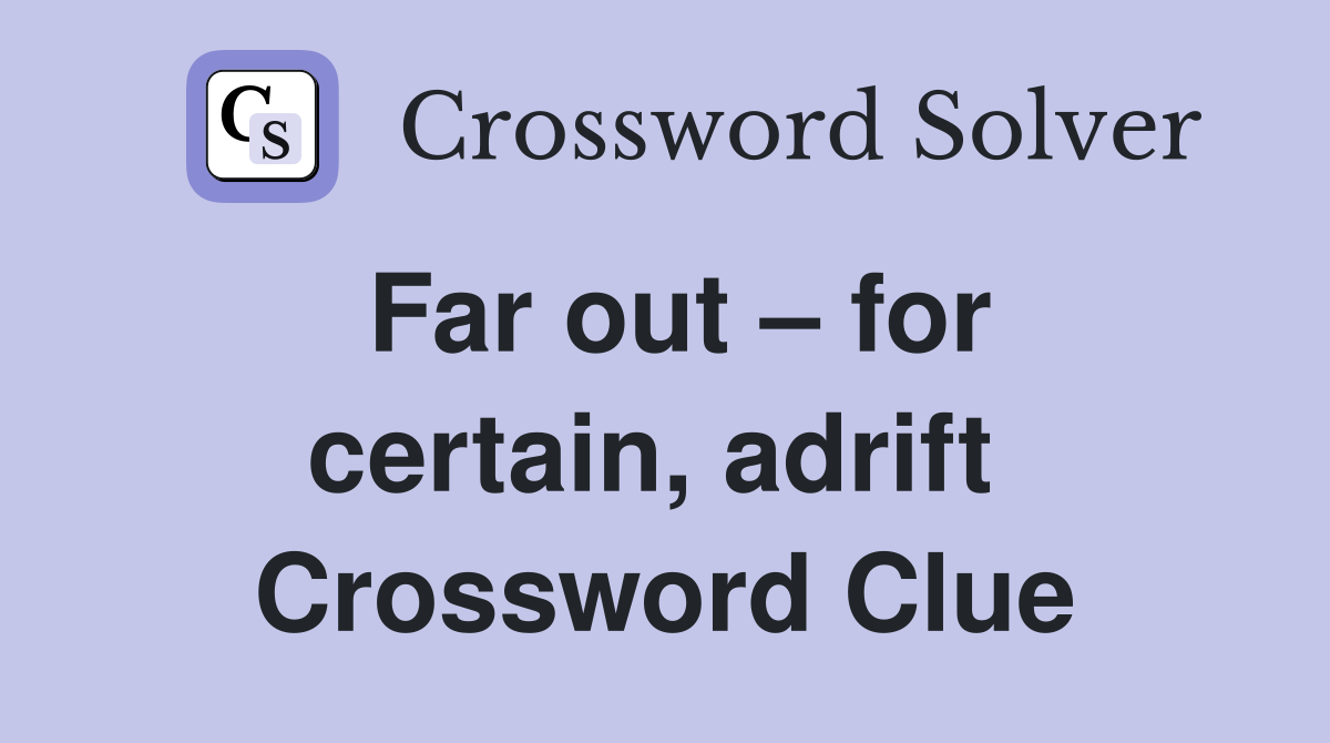 Far out – for certain, adrift  Crossword Clue