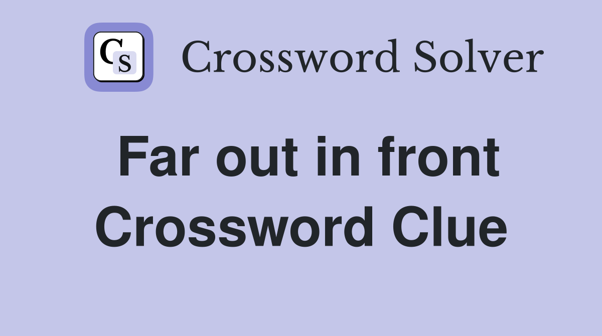Far out in front Crossword Clue