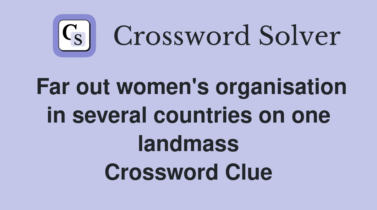 Far out women's organisation in several countries on one landmass Crossword Clue