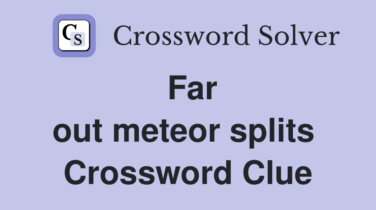 Far out meteor splits  Crossword Clue