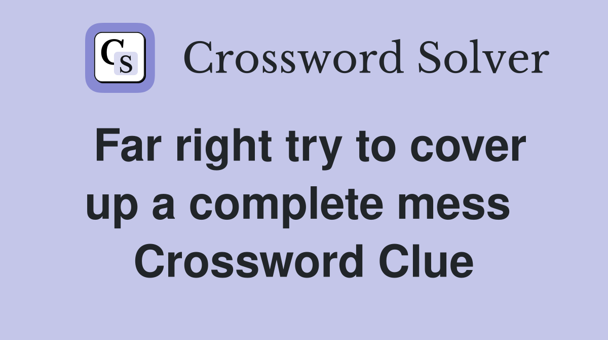 Far right try to cover up a complete mess  Crossword Clue