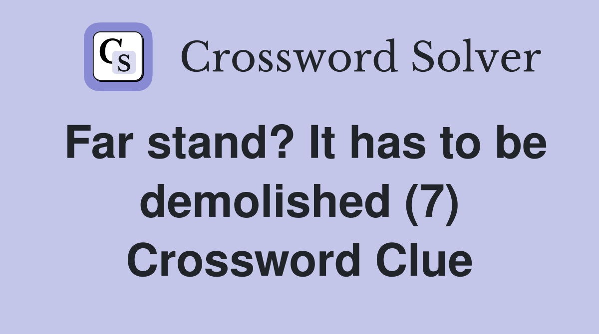 Far stand? It has to be demolished (7) Crossword Clue