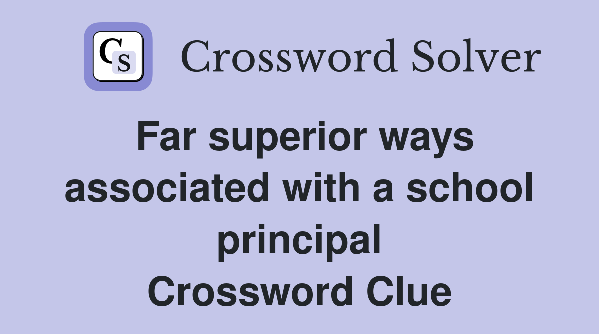 Far superior ways associated with a school principal Crossword Clue