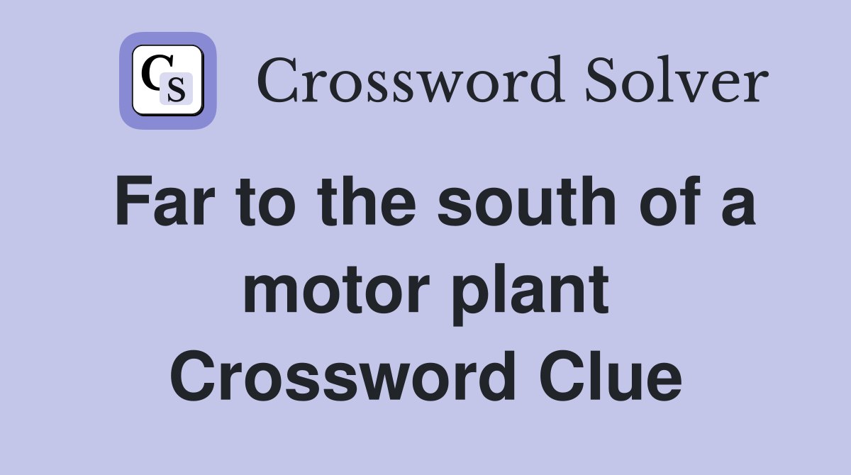 Far to the south of a motor plant Crossword Clue